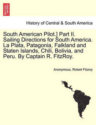 Book cover for South American Pilot.] Part II. Sailing Directions for South America. La Plata, Patagonia, Falkland and Staten Islands, Chili, Bolivia, and Peru. by Captain R. Fitzroy.