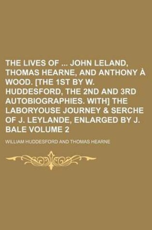 Cover of The Lives of John Leland, Thomas Hearne, and Anthony a Wood. [The 1st by W. Huddesford, the 2nd and 3rd Autobiographies. With] the Laboryouse Journey & Serche of J. Leylande, Enlarged by J. Bale Volume 2