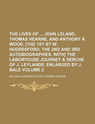 Book cover for The Lives of John Leland, Thomas Hearne, and Anthony a Wood. [The 1st by W. Huddesford, the 2nd and 3rd Autobiographies. With] the Laboryouse Journey & Serche of J. Leylande, Enlarged by J. Bale Volume 2
