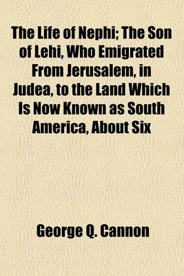 Book cover for The Life of Nephi; The Son of Lehi, Who Emigrated from Jerusalem, in Judea, to the Land Which Is Now Known as South America, about Six