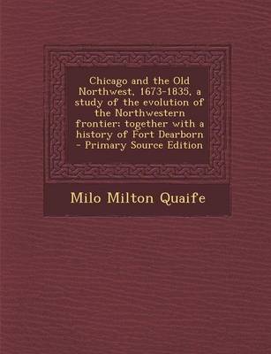 Book cover for Chicago and the Old Northwest, 1673-1835, a Study of the Evolution of the Northwestern Frontier; Together with a History of Fort Dearborn