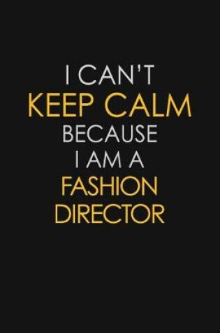 Cover of I Can't Keep Calm Because I Am A Fashion Director