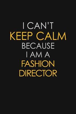 Book cover for I Can't Keep Calm Because I Am A Fashion Director