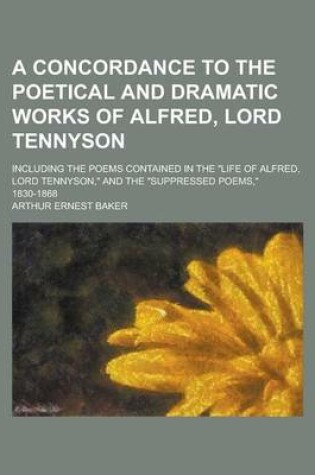 Cover of A Concordance to the Poetical and Dramatic Works of Alfred, Lord Tennyson; Including the Poems Contained in the Life of Alfred, Lord Tennyson, and