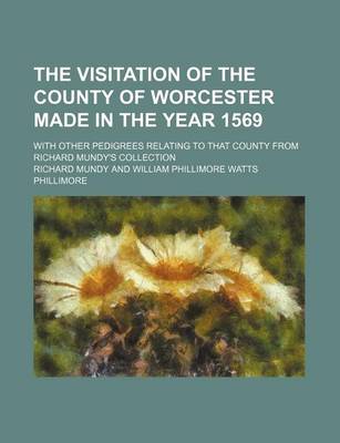 Book cover for The Visitation of the County of Worcester Made in the Year 1569; With Other Pedigrees Relating to That County from Richard Mundy's Collection