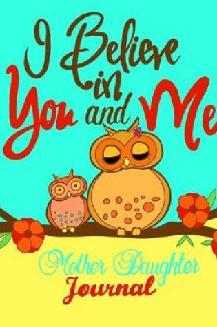 Cover of I Believe In You And Me Mother Daughter Journal;Mommy and Me Book/Journal