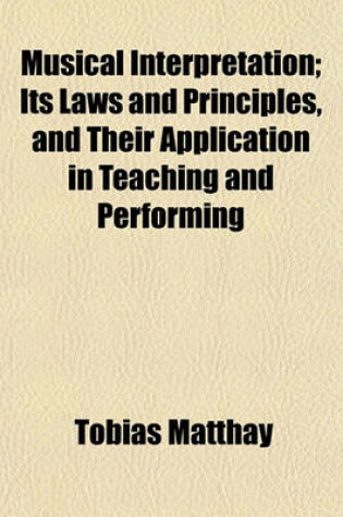 Cover of Musical Interpretation; Its Laws and Principles, and Their Application in Teaching and Performing