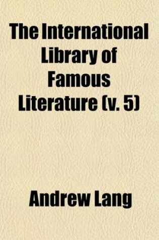 Cover of The International Library of Famous Literature (Volume 5); Selections from the World's Great Writers, Ancient, Mediaeval, and Modern, with Biographical and Explanatory Notes and with Introductions