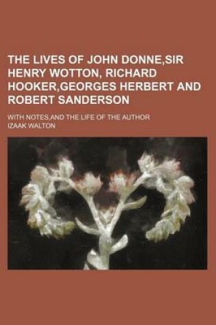 Cover of The Lives of John Donne, Sir Henry Wotton, Richard Hooker, Georges Herbert and Robert Sanderson; With Notes, and the Life of the Author