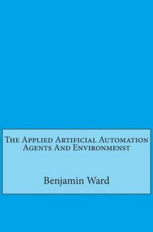 Cover of The Applied Artificial Automation Agents and Environmenst