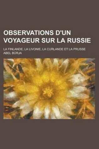 Cover of Observations D'Un Voyageur Sur La Russie; La Finlande, La Livonie, La Curlande Et La Prusse