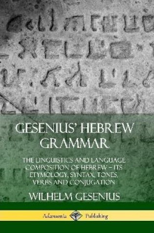 Cover of Gesenius' Hebrew Grammar: The Linguistics and Language Composition of Hebrew - its Etymology, Syntax, Tones, Verbs and Conjugation