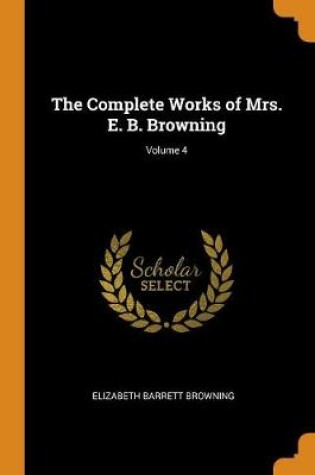 Cover of The Complete Works of Mrs. E. B. Browning; Volume 4