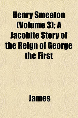 Book cover for Henry Smeaton (Volume 3); A Jacobite Story of the Reign of George the First