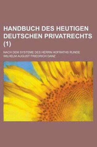 Cover of Handbuch Des Heutigen Deutschen Privatrechts; Nach Dem Systeme Des Herrn Hofraths Runde (1 )