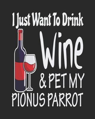 Book cover for I Just Want Drink Wine & Pet My Pionus Parrot