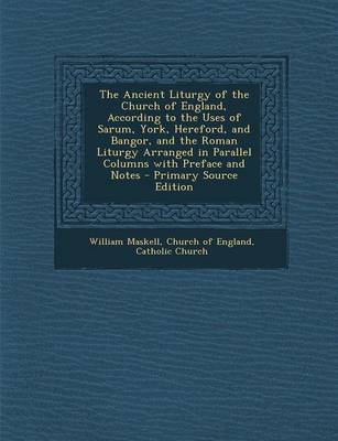 Book cover for The Ancient Liturgy of the Church of England, According to the Uses of Sarum, York, Hereford, and Bangor, and the Roman Liturgy Arranged in Parallel Columns with Preface and Notes - Primary Source Edition