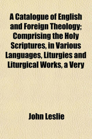 Cover of A Catalogue of English and Foreign Theology; Comprising the Holy Scriptures, in Various Languages, Liturgies and Liturgical Works, a Very
