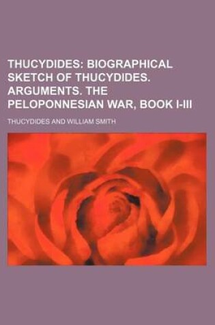 Cover of Thucydides Volume 1; Biographical Sketch of Thucydides. Arguments. the Peloponnesian War, Book I-III