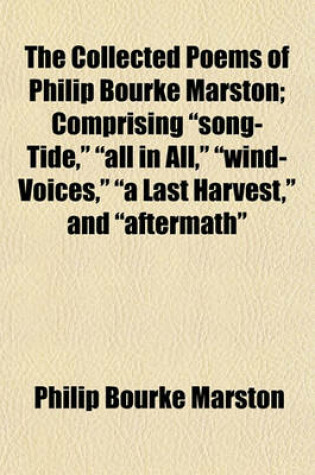 Cover of The Collected Poems of Philip Bourke Marston; Comprising "Song-Tide," "All in All," "Wind-Voices," "A Last Harvest," and "Aftermath"