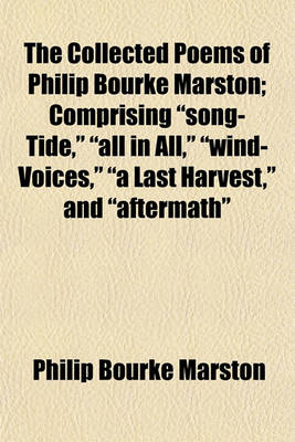 Book cover for The Collected Poems of Philip Bourke Marston; Comprising "Song-Tide," "All in All," "Wind-Voices," "A Last Harvest," and "Aftermath"