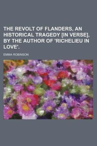 Cover of The Revolt of Flanders, an Historical Tragedy [In Verse], by the Author of 'Richelieu in Love'.