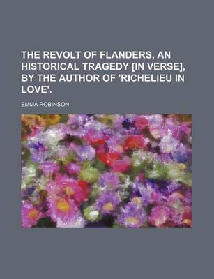 Book cover for The Revolt of Flanders, an Historical Tragedy [In Verse], by the Author of 'Richelieu in Love'.