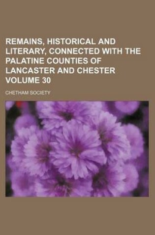 Cover of Remains, Historical and Literary, Connected with the Palatine Counties of Lancaster and Chester Volume 30