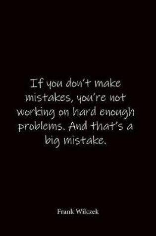 Cover of If you don't make mistakes, you're not working on hard enough problems. And that's a big mistake. Frank Wilczek