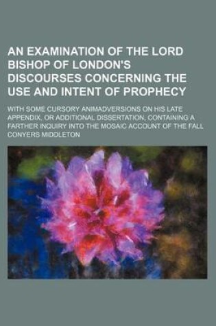 Cover of An Examination of the Lord Bishop of London's Discourses Concerning the Use and Intent of Prophecy; With Some Cursory Animadversions on His Late Appe