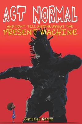 Book cover for Act Normal And Don't Tell Anyone About The Present Machine