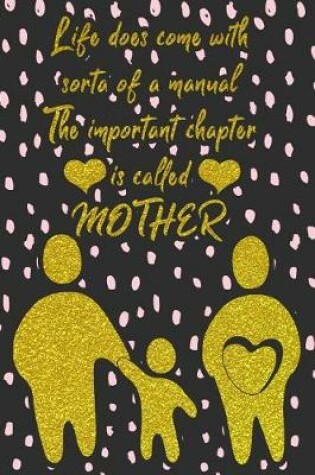 Cover of Life Does Come with Sorta of a Manual the Important Chapter Is Called Mother