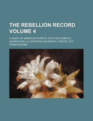 Book cover for The Rebellion Record Volume 4; A Diary of American Events, with Documents, Narratives, Illustrative Incidents, Poetry, Etc