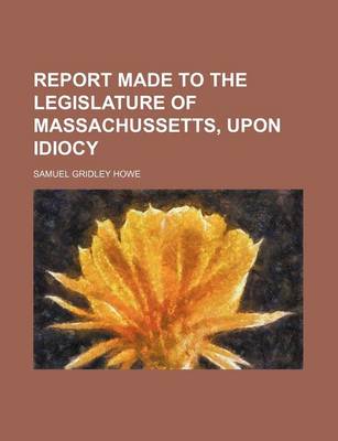 Book cover for Report Made to the Legislature of Massachussetts, Upon Idiocy