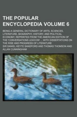 Cover of The Popular Encyclopedia Volume 6; Being a General Dictionary of Arts, Sciences, Literature, Biography, History, and Political Economy, Reprinted from