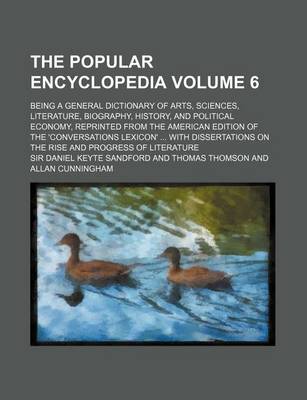 Book cover for The Popular Encyclopedia Volume 6; Being a General Dictionary of Arts, Sciences, Literature, Biography, History, and Political Economy, Reprinted from