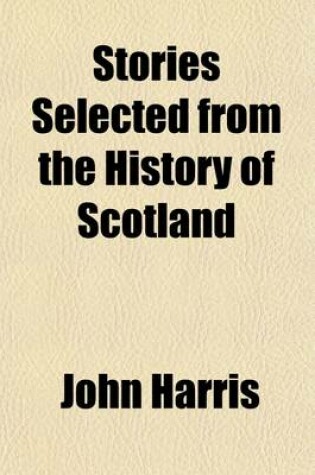 Cover of Stories Selected from the History of Scotland; For Children Intended as a Companion to the Stories Selected from the History of England