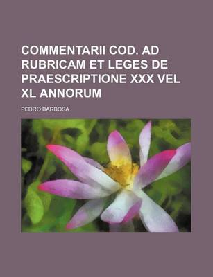 Book cover for Commentarii Cod. Ad Rubricam Et Leges de Praescriptione XXX Vel XL Annorum