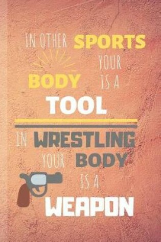 Cover of In Other Sports Your Body Is A Tool In Wrestling Your Body Is A Weapon