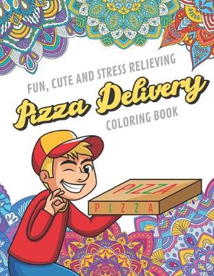 Book cover for Fun Cute And Stress Relieving Pizza Delivery Coloring Book