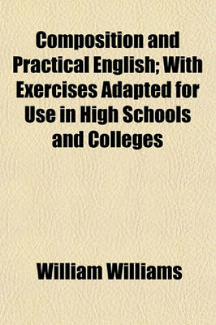 Cover of Composition and Practical English; With Exercises Adapted for Use in High Schools and Colleges