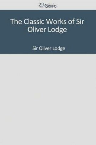 Cover of The Classic Works of Sir Oliver Lodge