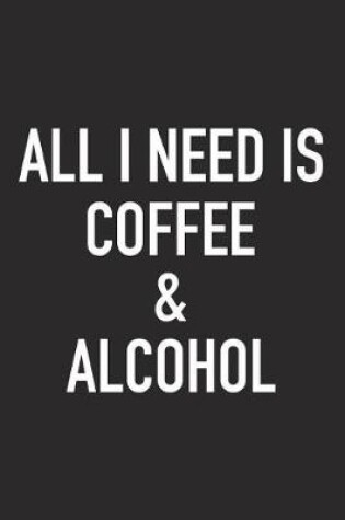 Cover of All I Need Is Coffee and Alcohol