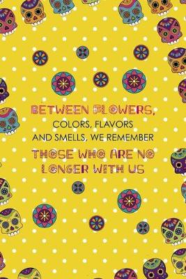 Book cover for Between Flowers, Colors, Flavors And Smells, We Remember Those Who Are No Longer With Us