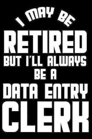Cover of I May Be Retired But I'll Always Be A Data Entry Clerk