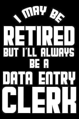 Book cover for I May Be Retired But I'll Always Be A Data Entry Clerk