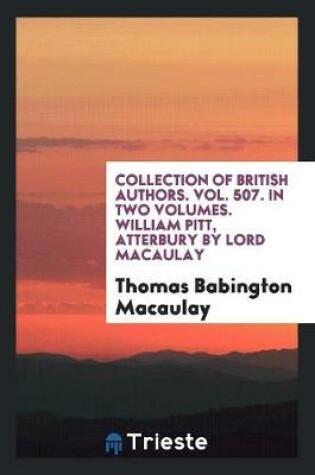 Cover of Collection of British Authors. Vol. 507. in Two Volumes. William Pitt, Atterbury by Lord Macaulay