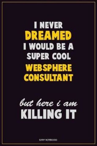 Cover of I Never Dreamed I would Be A Super Cool Websphere Consultant But Here I Am Killing It