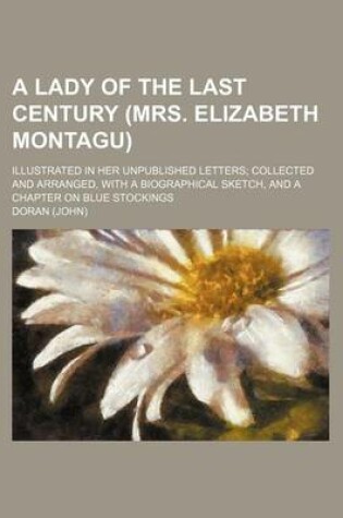 Cover of A Lady of the Last Century (Mrs. Elizabeth Montagu); Illustrated in Her Unpublished Letters Collected and Arranged, with a Biographical Sketch, and a Chapter on Blue Stockings