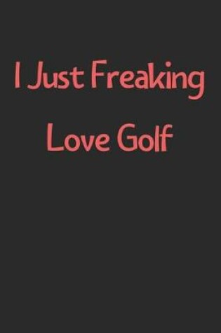 Cover of I Just Freaking Love Golf